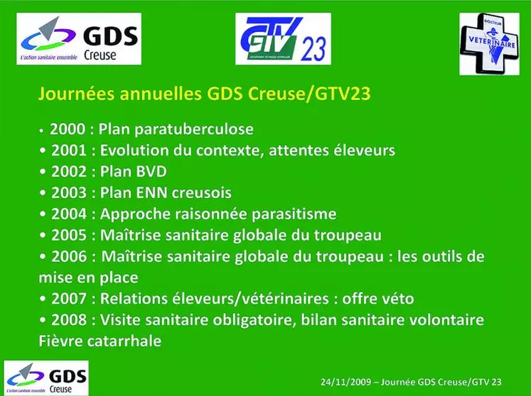 La maîtrise sanitaire globale du troupeau représente un axe majeur d’action de GDS Creuse initié depuis le début des années 2000. Selon les remontées des éleveurs et vétérinaires et en fonction de l’actualité sanitaire, GDS Creuse et le GTV23 déterminent les actions collectives à mener, construisent le plan d’action, l’exposent aux vétérinaires et aux éleveurs. Des aides sont apportées par GDS Creuse qui effectue également une synthèse collective pour un retour à ...