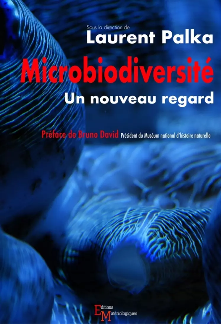 Microbiodiversité, un nouveau regard; sous la direction de Laurent Palka; Éditions matériologiques; 372 pages; 29 euros. © Éditions matériologiques